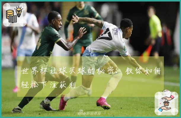 世界杯让球买球的秘密：教你如何轻松下注获利