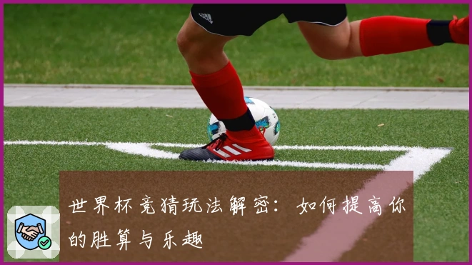 世界杯竞猜玩法解密：如何提高你的胜算与乐趣