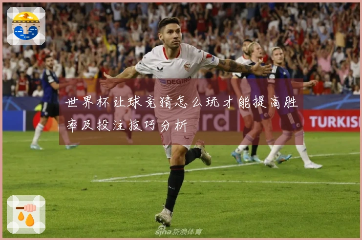 世界杯让球竞猜怎么玩才能提高胜率及投注技巧分析