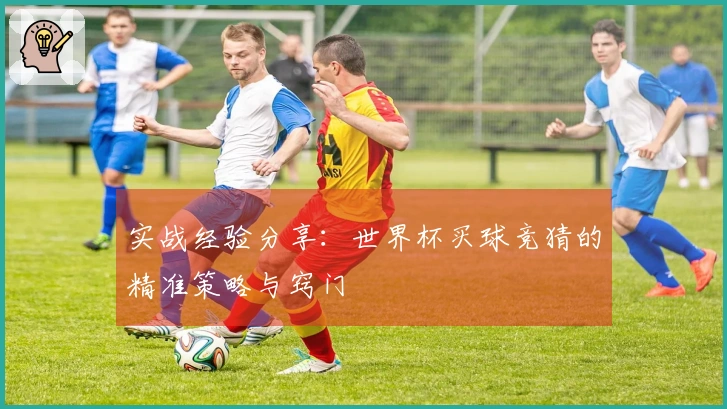 实战经验分享：世界杯买球竞猜的精准策略与窍门