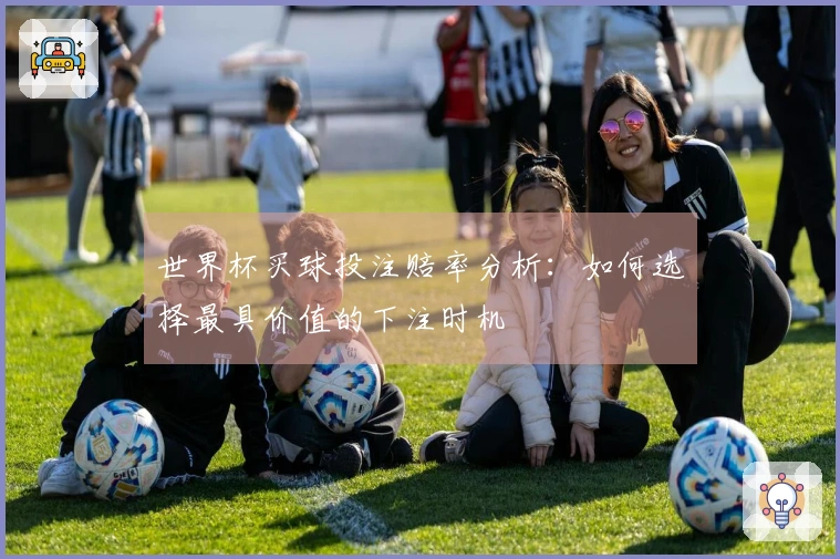 世界杯买球投注赔率分析：如何选择最具价值的下注时机