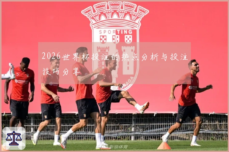 2026世界杯投注的热点分析与投注技巧分享