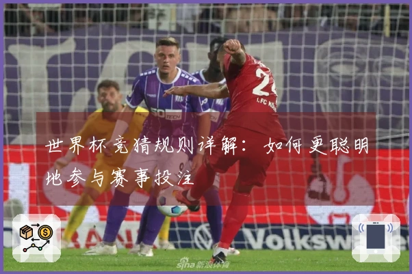 世界杯竞猜规则详解：如何更聪明地参与赛事投注
