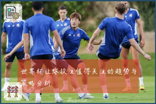 世界杯让球投注值得关注的趋势与策略分析
