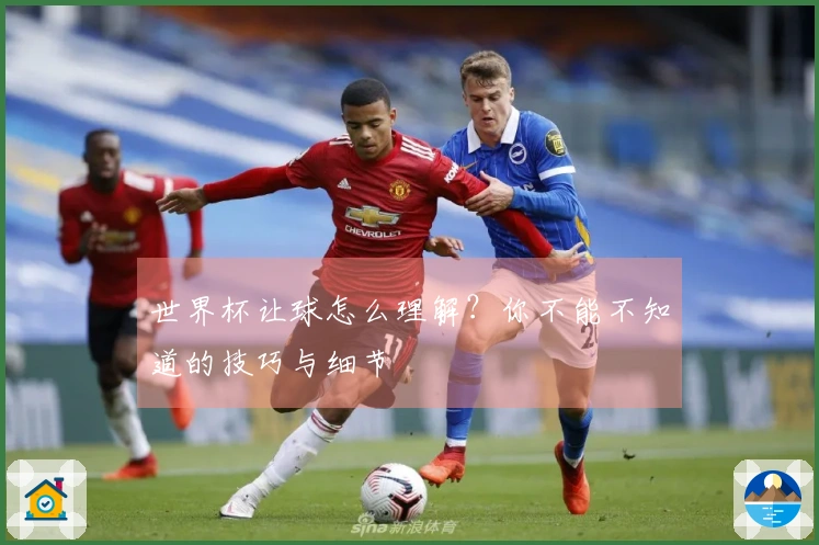 世界杯让球怎么理解？你不能不知道的技巧与细节
