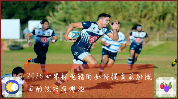 2026世界杯竞猜时如何提高获胜概率的技巧有哪些