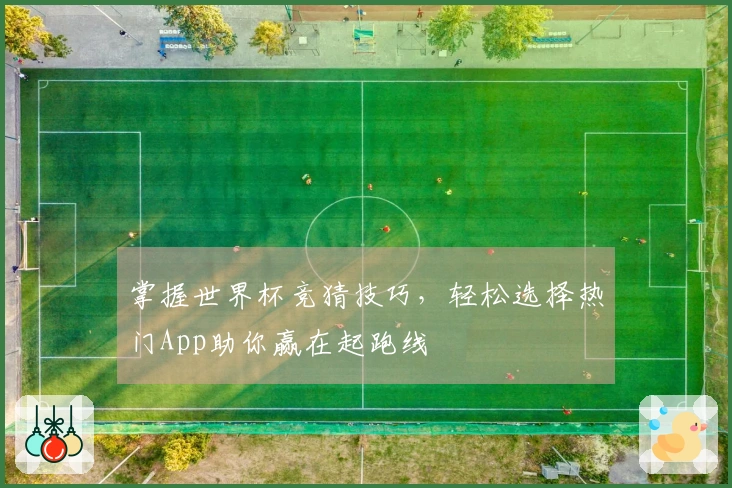 掌握世界杯竞猜技巧，轻松选择热门App助你赢在起跑线
