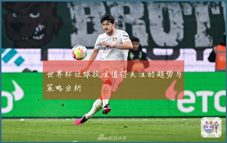 世界杯让球投注值得关注的趋势与策略分析