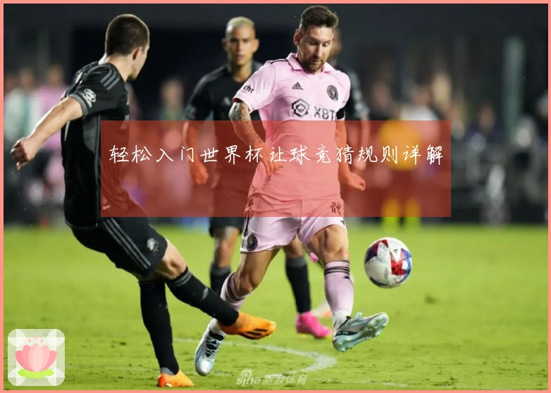 轻松入门世界杯让球竞猜规则详解