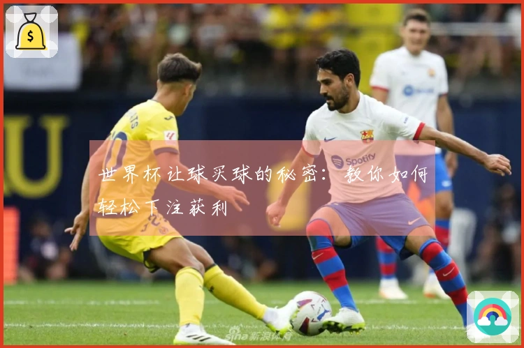 世界杯让球买球的秘密：教你如何轻松下注获利