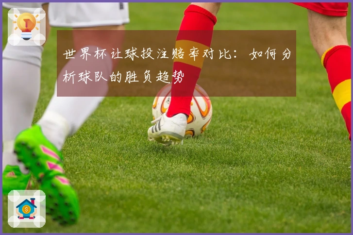 世界杯让球投注赔率对比：如何分析球队的胜负趋势