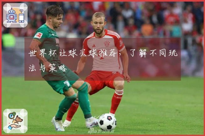 世界杯让球买球推荐，了解不同玩法与策略