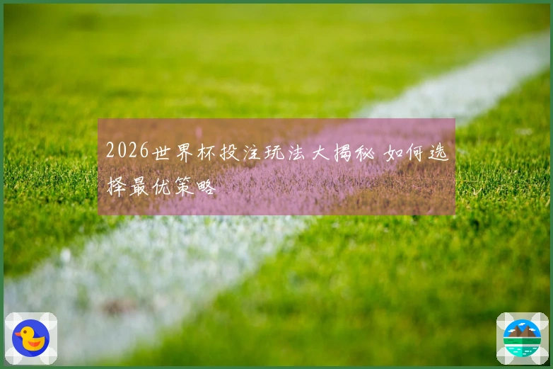2026世界杯投注玩法大揭秘 如何选择最优策略